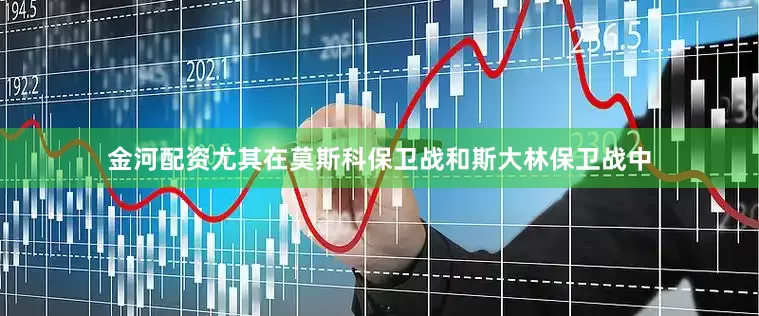 金河配资尤其在莫斯科保卫战和斯大林保卫战中