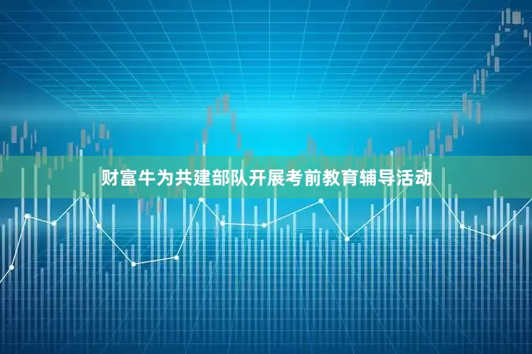 财富牛为共建部队开展考前教育辅导活动