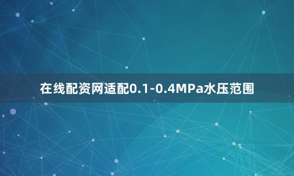 在线配资网适配0.1-0.4MPa水压范围