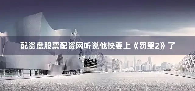 配资盘股票配资网听说他快要上《罚罪2》了