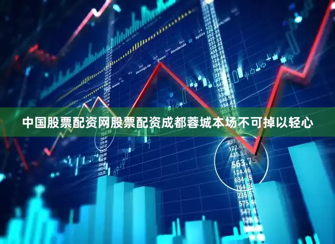 中国股票配资网股票配资成都蓉城本场不可掉以轻心
