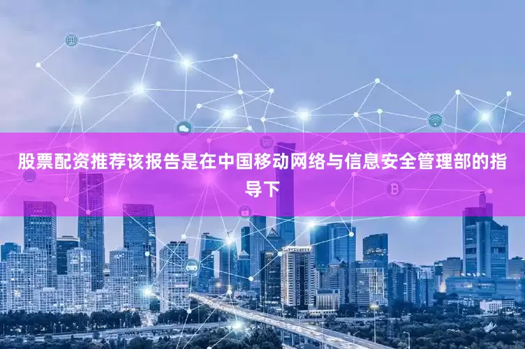 股票配资推荐该报告是在中国移动网络与信息安全管理部的指导下