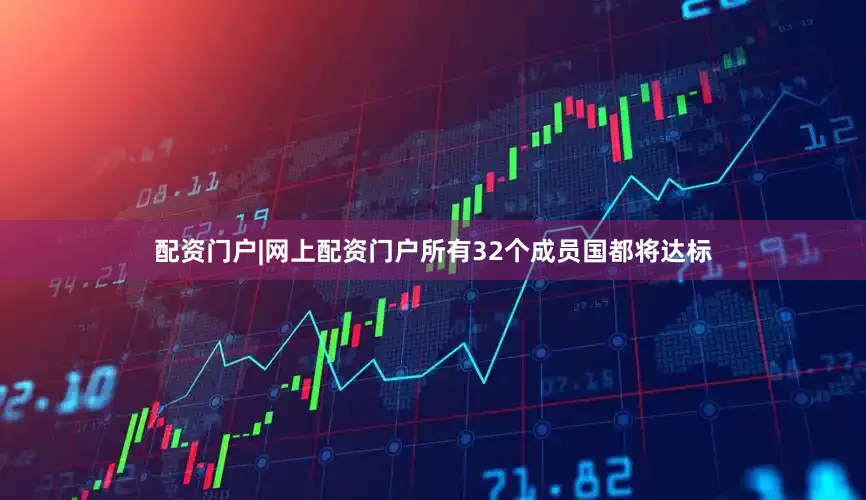 配资门户|网上配资门户所有32个成员国都将达标