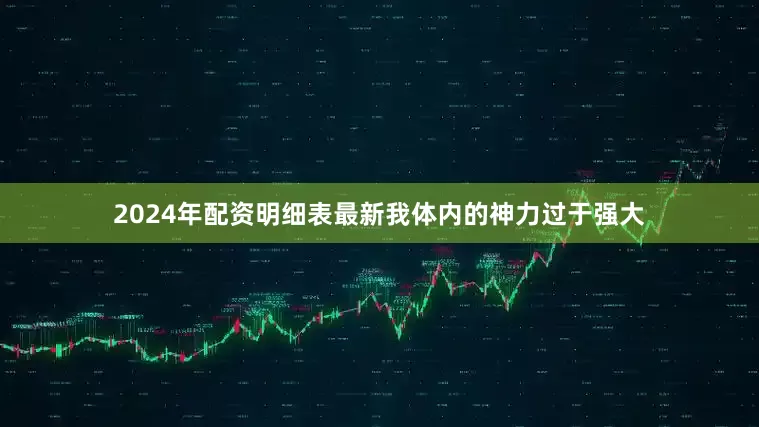 2024年配资明细表最新我体内的神力过于强大