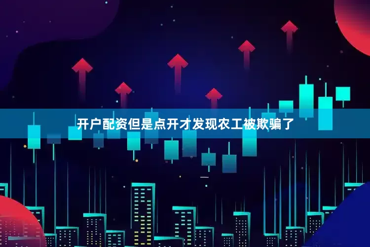 开户配资但是点开才发现农工被欺骗了