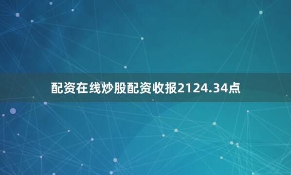 配资在线炒股配资收报2124.34点
