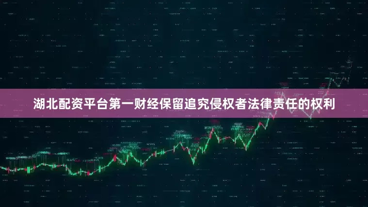 湖北配资平台第一财经保留追究侵权者法律责任的权利