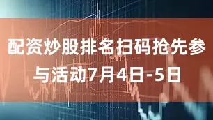 配资炒股排名扫码抢先参与活动7月4日-5日
