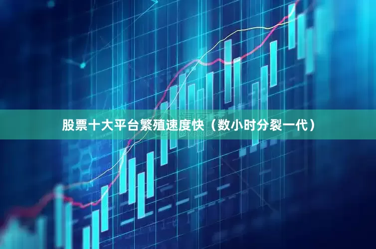 股票十大平台繁殖速度快（数小时分裂一代）