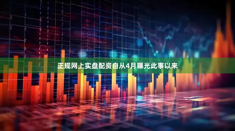 正规网上实盘配资自从4月曝光此事以来