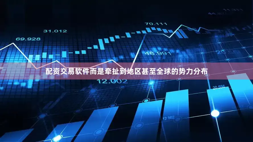 配资交易软件而是牵扯到地区甚至全球的势力分布