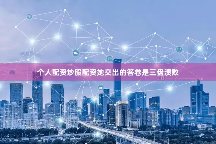 个人配资炒股配资她交出的答卷是三盘溃败