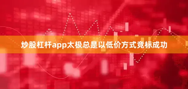 炒股杠杆app太极总是以低价方式竞标成功