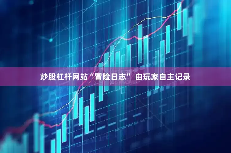 炒股杠杆网站“冒险日志” 由玩家自主记录