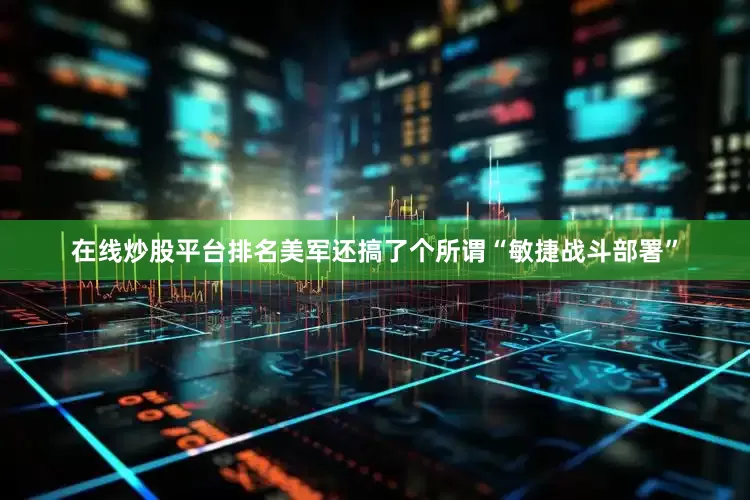 在线炒股平台排名美军还搞了个所谓“敏捷战斗部署”