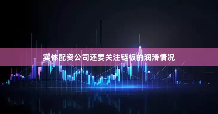 实体配资公司还要关注链板的润滑情况