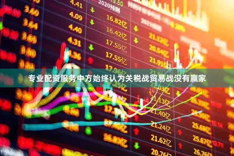专业配资服务中方始终认为关税战贸易战没有赢家
