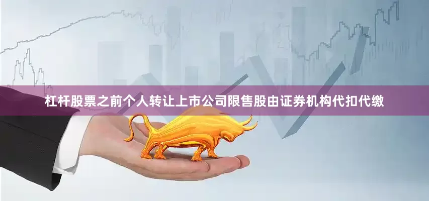 杠杆股票之前个人转让上市公司限售股由证券机构代扣代缴
