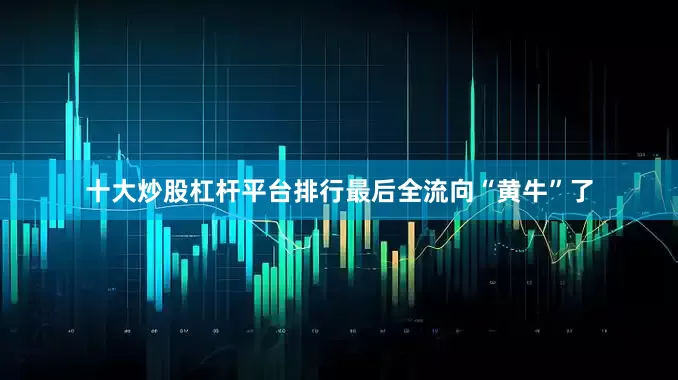 十大炒股杠杆平台排行最后全流向“黄牛”了