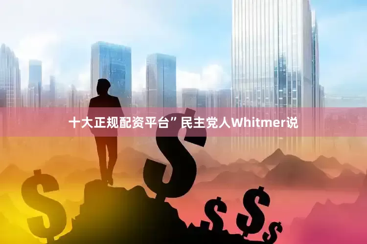 十大正规配资平台”民主党人Whitmer说