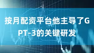 按月配资平台他主导了GPT-3的关键研发