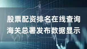 股票配资排名在线查询海关总署发布数据显示