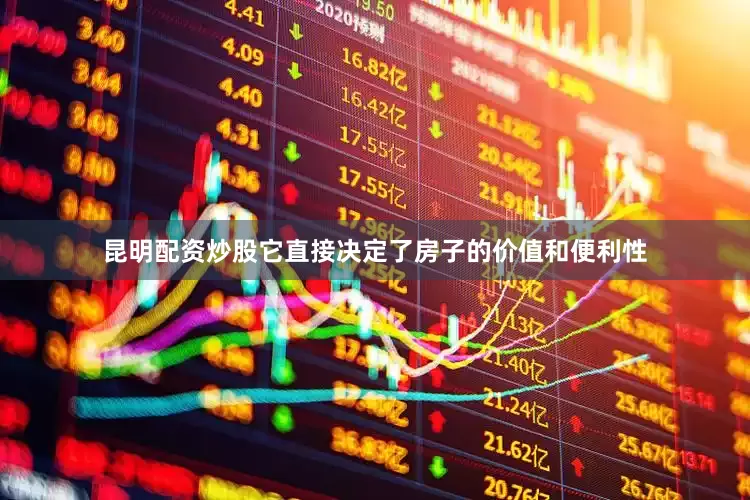 昆明配资炒股它直接决定了房子的价值和便利性