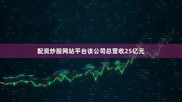配资炒股网站平台该公司总营收25亿元