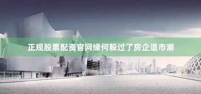 正规股票配资官网缘何躲过了房企退市潮