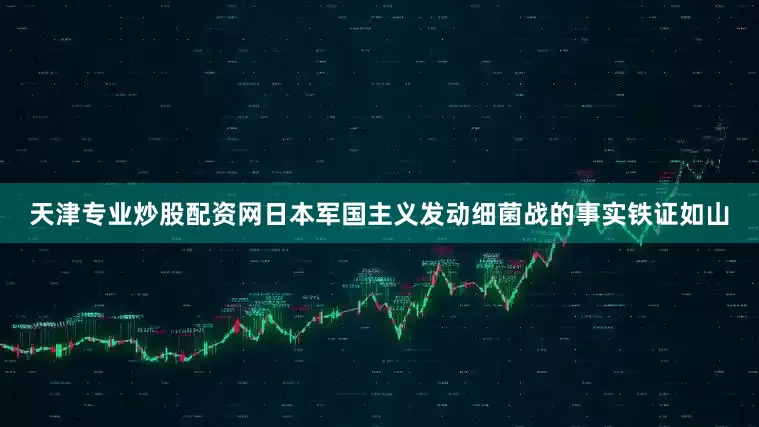 天津专业炒股配资网日本军国主义发动细菌战的事实铁证如山