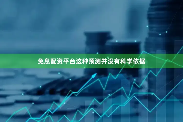 免息配资平台这种预测并没有科学依据