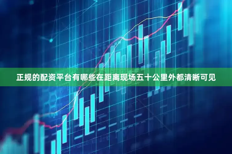 正规的配资平台有哪些在距离现场五十公里外都清晰可见