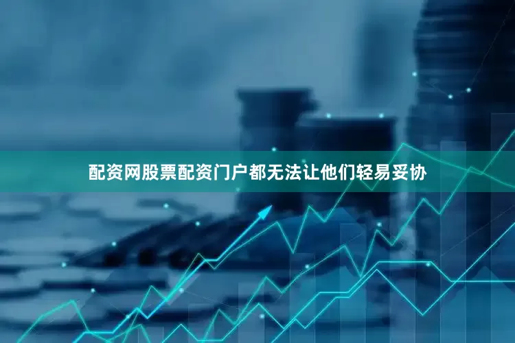 配资网股票配资门户都无法让他们轻易妥协