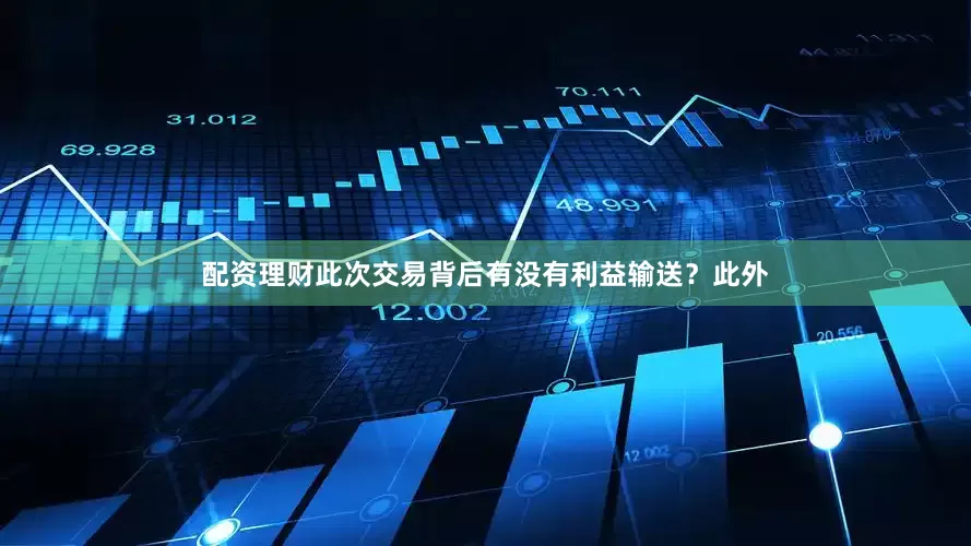 配资理财此次交易背后有没有利益输送？此外