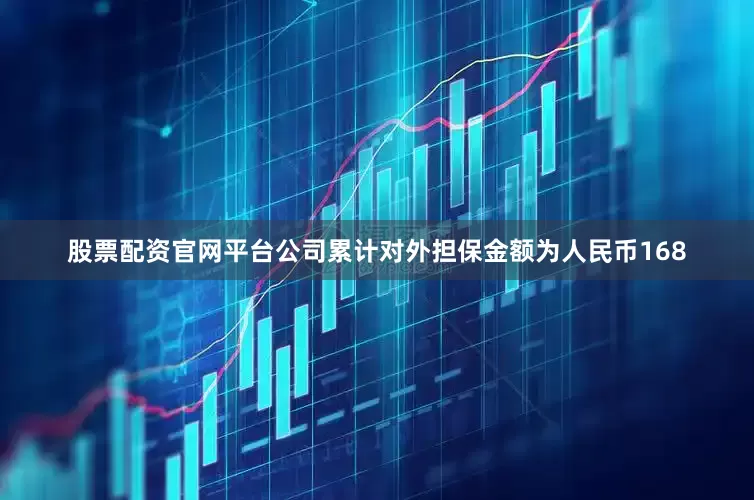 股票配资官网平台公司累计对外担保金额为人民币168