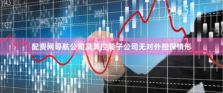配资网导航公司及其控股子公司无对外担保情形