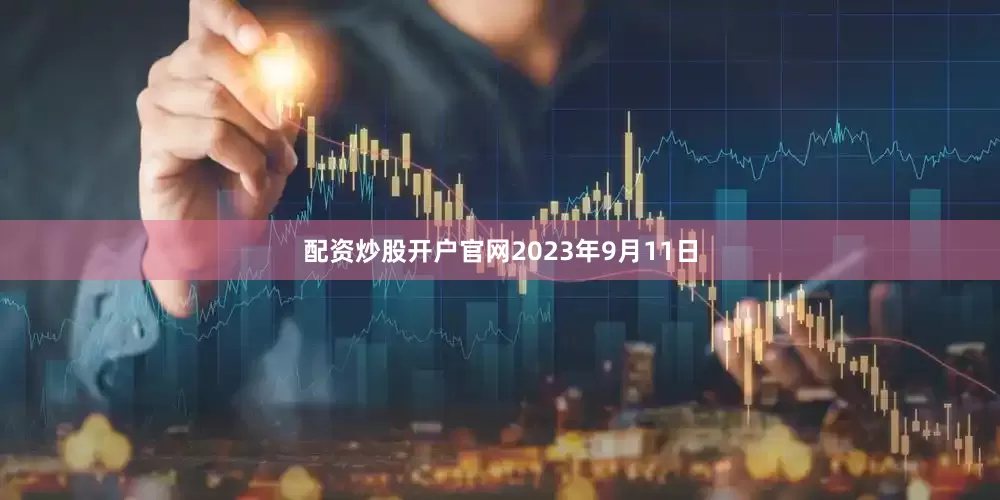 配资炒股开户官网2023年9月11日