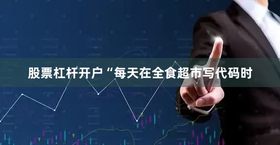股票杠杆开户　　“每天在全食超市写代码时