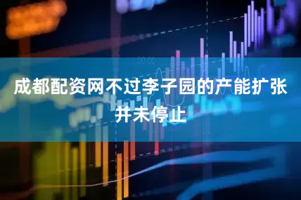 成都配资网　　不过李子园的产能扩张并未停止