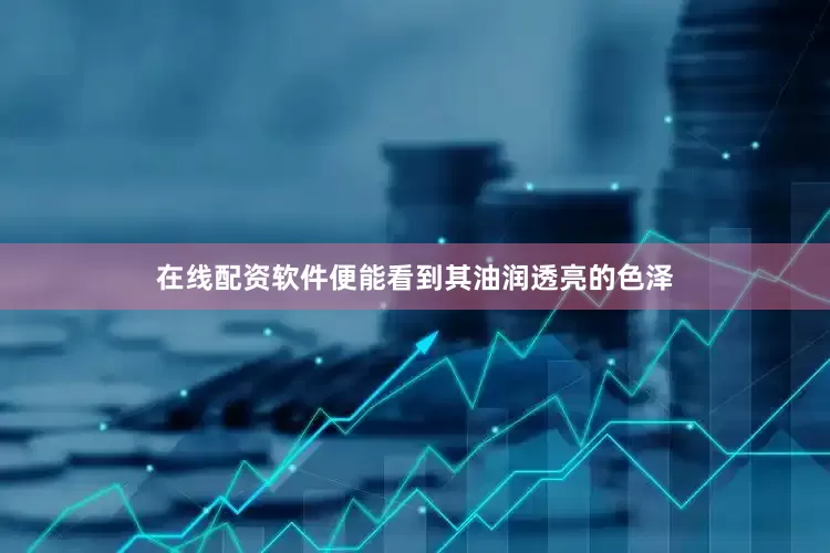 在线配资软件便能看到其油润透亮的色泽