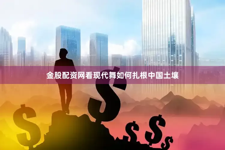 金股配资网看现代舞如何扎根中国土壤