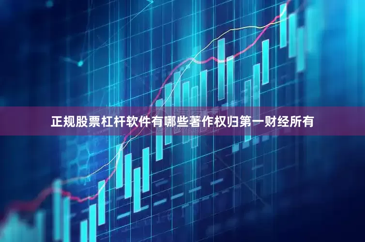 正规股票杠杆软件有哪些著作权归第一财经所有