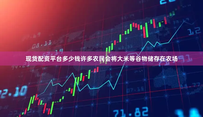 现货配资平台多少钱许多农民会将大米等谷物储存在农场