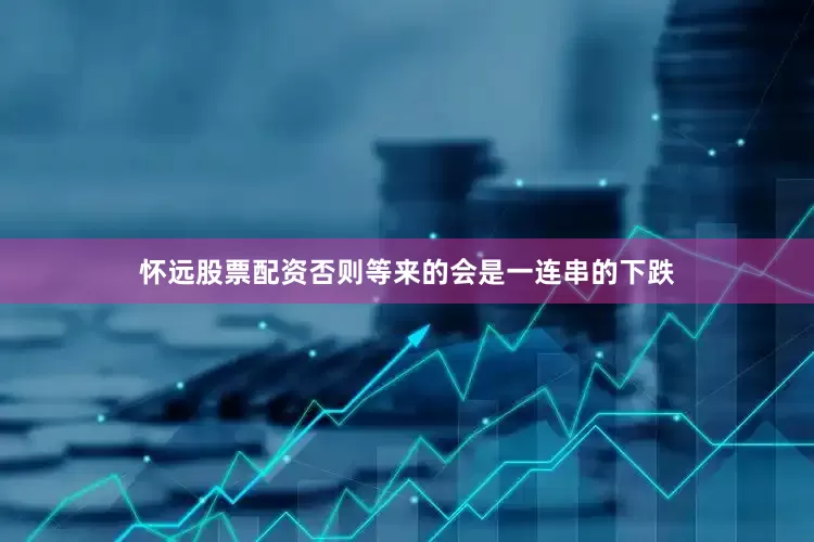 怀远股票配资否则等来的会是一连串的下跌
