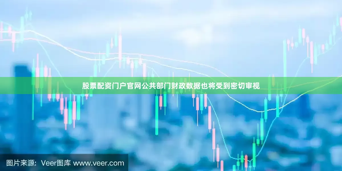 股票配资门户官网公共部门财政数据也将受到密切审视