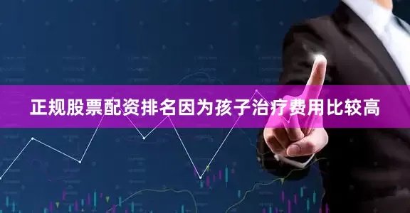 正规股票配资排名因为孩子治疗费用比较高