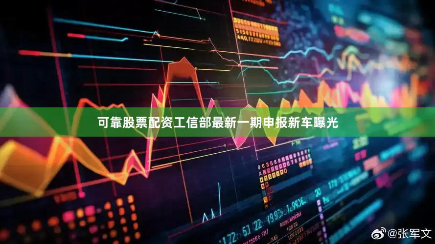 可靠股票配资工信部最新一期申报新车曝光