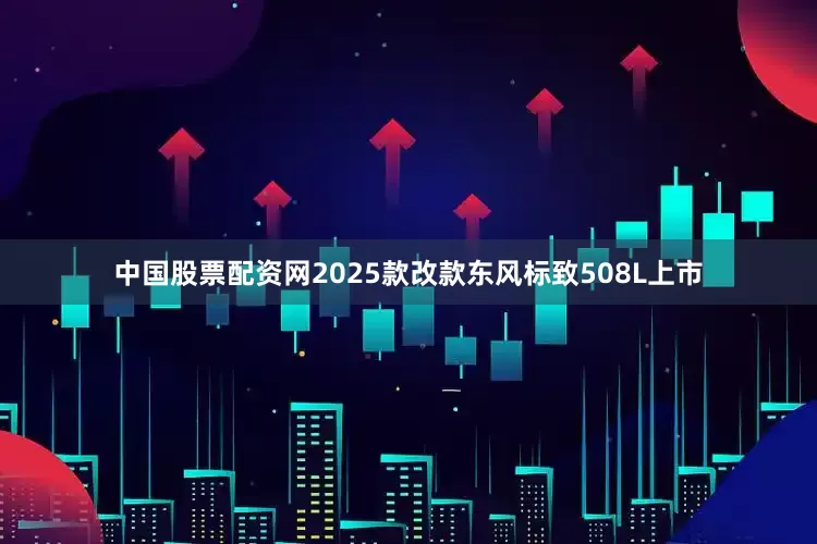 中国股票配资网2025款改款东风标致508L上市