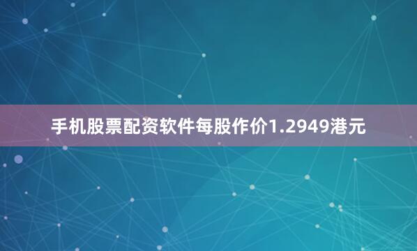 手机股票配资软件每股作价1.2949港元
