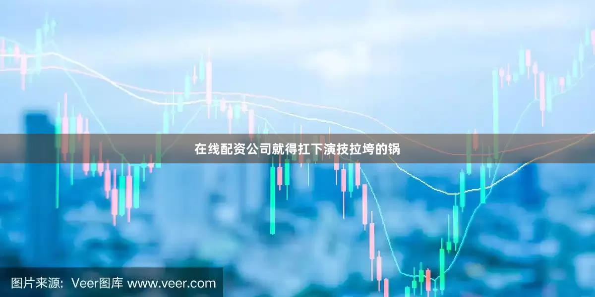 在线配资公司就得扛下演技拉垮的锅